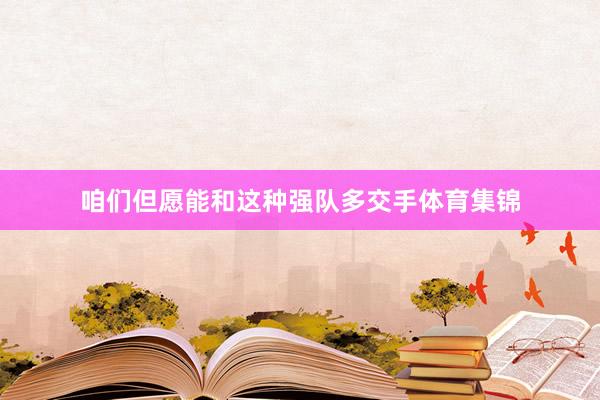 咱们但愿能和这种强队多交手体育集锦