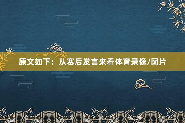 原文如下：从赛后发言来看体育录像/图片