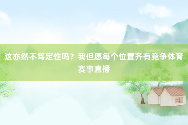 这亦然不笃定性吗？我但愿每个位置齐有竞争体育赛事直播
