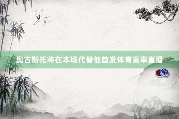 奥古斯托将在本场代替他首发体育赛事直播