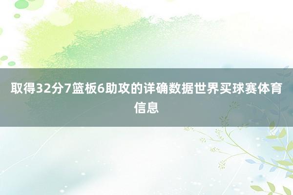 取得32分7篮板6助攻的详确数据世界买球赛体育信息