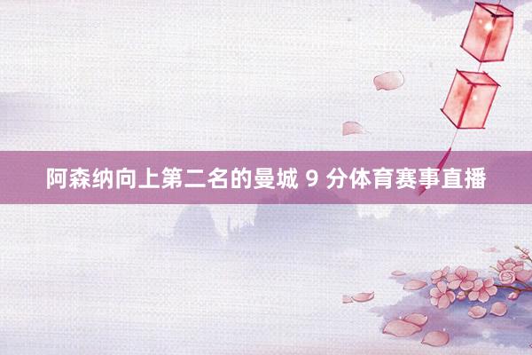 阿森纳向上第二名的曼城 9 分体育赛事直播