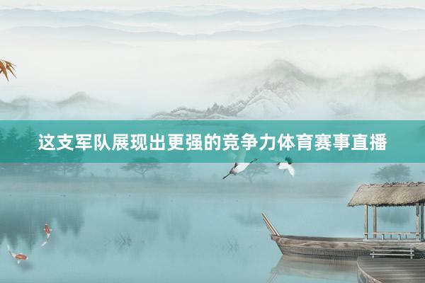 这支军队展现出更强的竞争力体育赛事直播