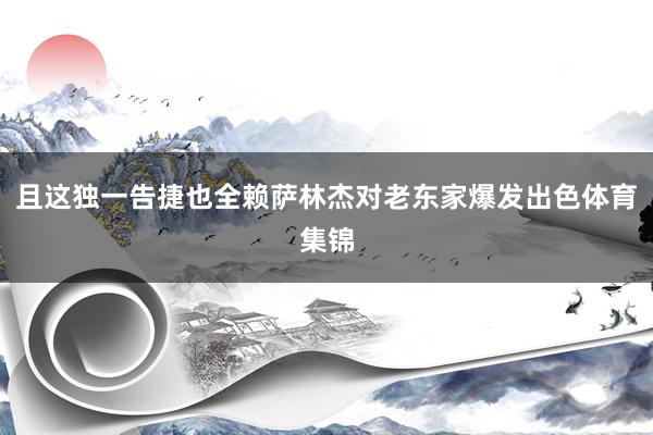 且这独一告捷也全赖萨林杰对老东家爆发出色体育集锦