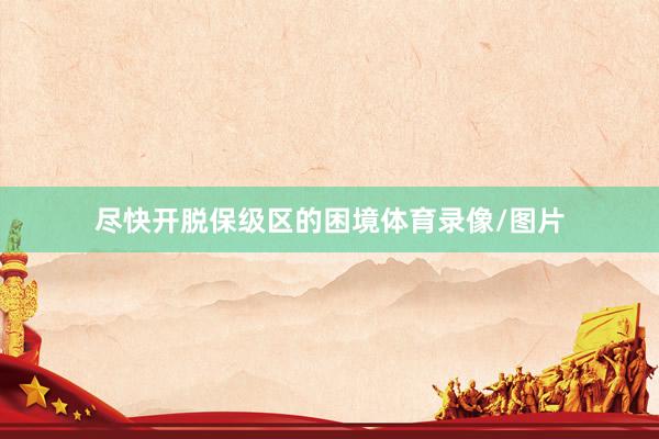 尽快开脱保级区的困境体育录像/图片