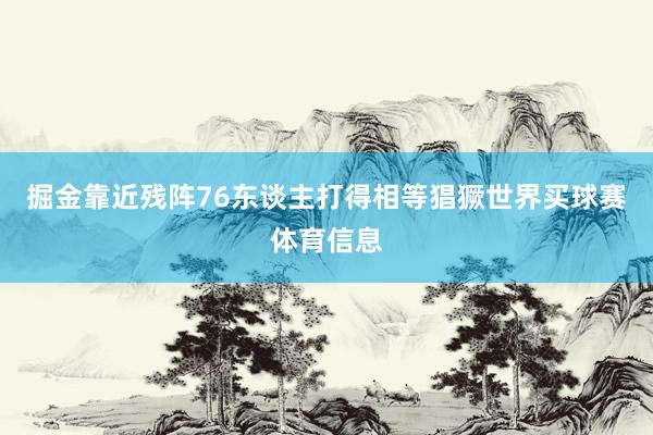 掘金靠近残阵76东谈主打得相等猖獗世界买球赛体育信息
