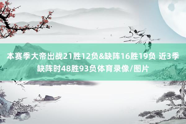 本赛季大帝出战21胜12负&缺阵16胜19负 近3季缺阵时48胜93负体育录像/图片