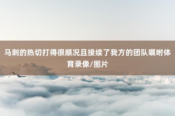 马刺的热切打得很顺况且接续了我方的团队嘱咐体育录像/图片