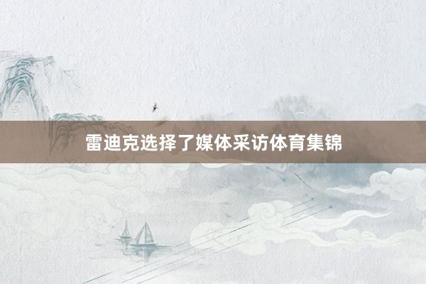 雷迪克选择了媒体采访体育集锦