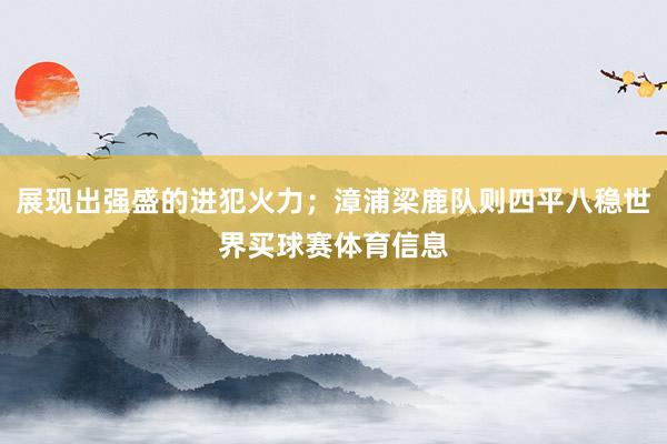 展现出强盛的进犯火力；漳浦梁鹿队则四平八稳世界买球赛体育信息