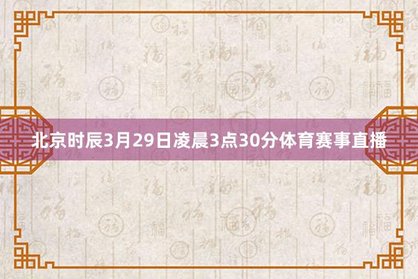 北京时辰3月29日凌晨3点30分体育赛事直播
