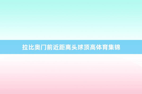 拉比奥门前近距离头球顶高体育集锦