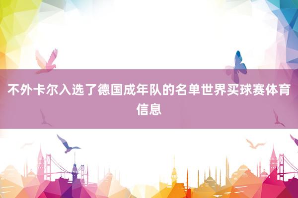 不外卡尔入选了德国成年队的名单世界买球赛体育信息
