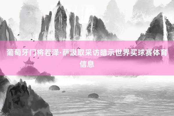 葡萄牙门将若泽·萨汲取采访暗示世界买球赛体育信息