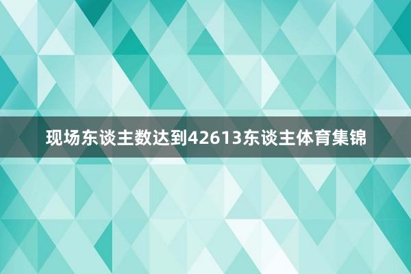 现场东谈主数达到42613东谈主体育集锦