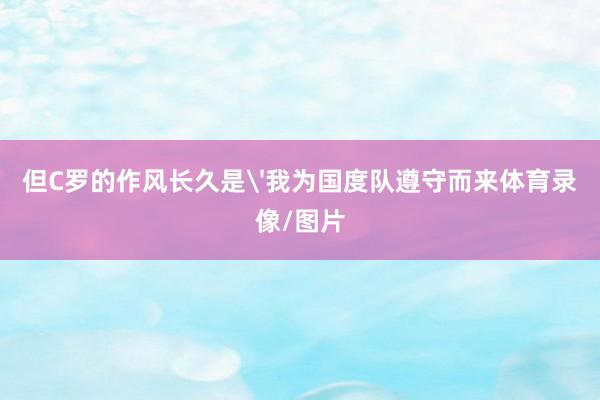 但C罗的作风长久是'我为国度队遵守而来体育录像/图片