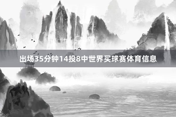 出场35分钟14投8中世界买球赛体育信息