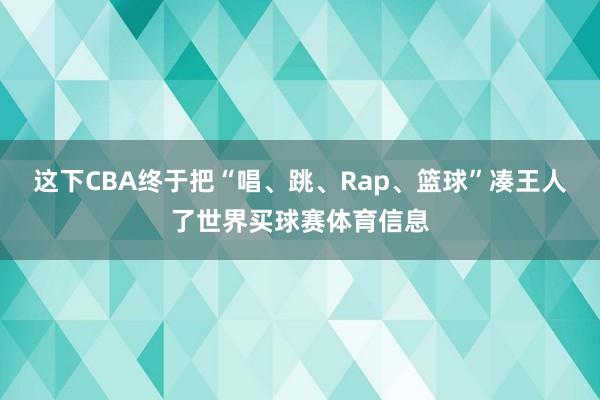 这下CBA终于把“唱、跳、Rap、篮球”凑王人了世界买球赛体育信息