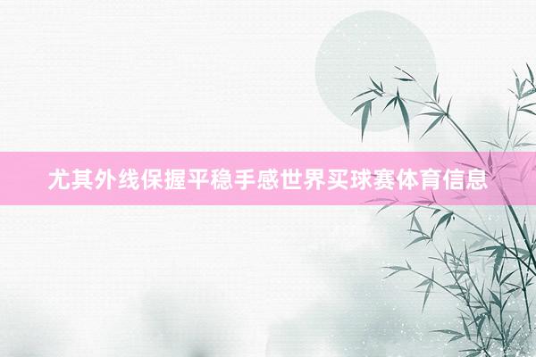 尤其外线保握平稳手感世界买球赛体育信息
