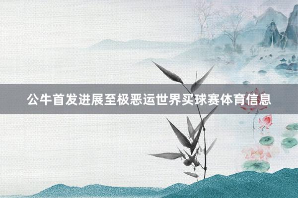公牛首发进展至极恶运世界买球赛体育信息