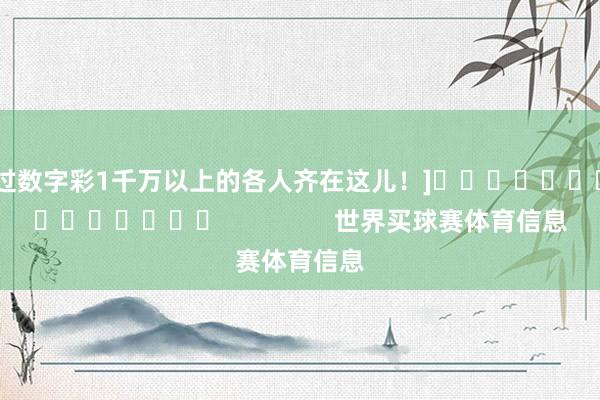 中过数字彩1千万以上的各人齐在这儿！]															                世界买球赛体育信息