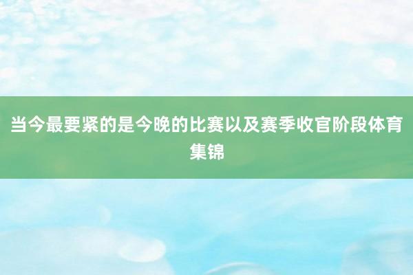 当今最要紧的是今晚的比赛以及赛季收官阶段体育集锦