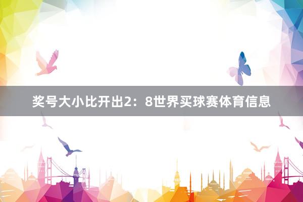 奖号大小比开出2：8世界买球赛体育信息