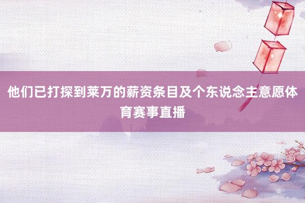 他们已打探到莱万的薪资条目及个东说念主意愿体育赛事直播