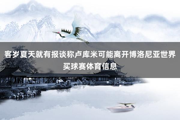 客岁夏天就有报谈称卢库米可能离开博洛尼亚世界买球赛体育信息
