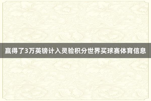 赢得了3万英镑计入灵验积分世界买球赛体育信息