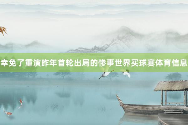 幸免了重演昨年首轮出局的惨事世界买球赛体育信息