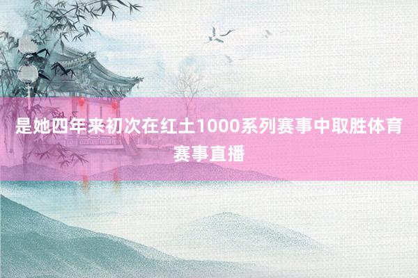 是她四年来初次在红土1000系列赛事中取胜体育赛事直播