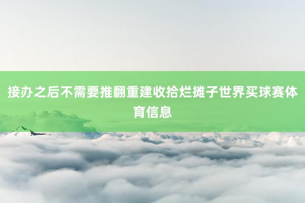 接办之后不需要推翻重建收拾烂摊子世界买球赛体育信息