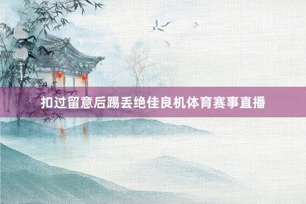 扣过留意后踢丢绝佳良机体育赛事直播