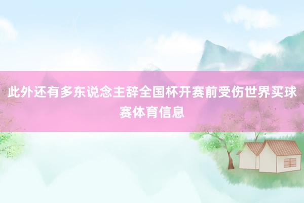 此外还有多东说念主辞全国杯开赛前受伤世界买球赛体育信息