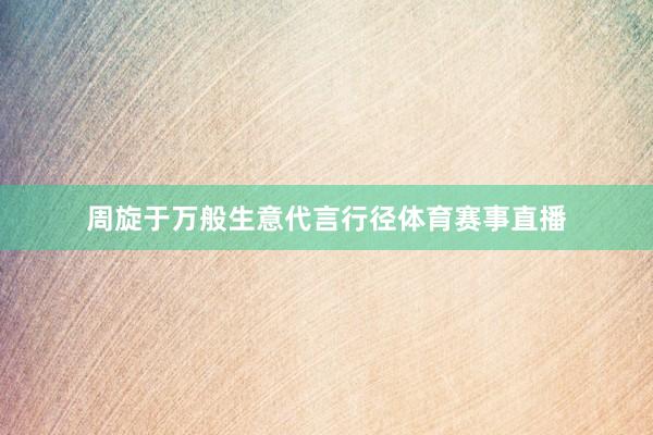 周旋于万般生意代言行径体育赛事直播