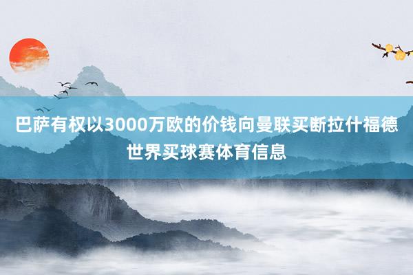 巴萨有权以3000万欧的价钱向曼联买断拉什福德世界买球赛体育信息