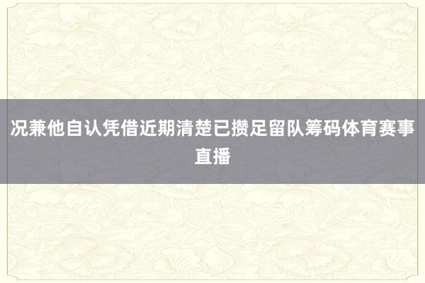 况兼他自认凭借近期清楚已攒足留队筹码体育赛事直播
