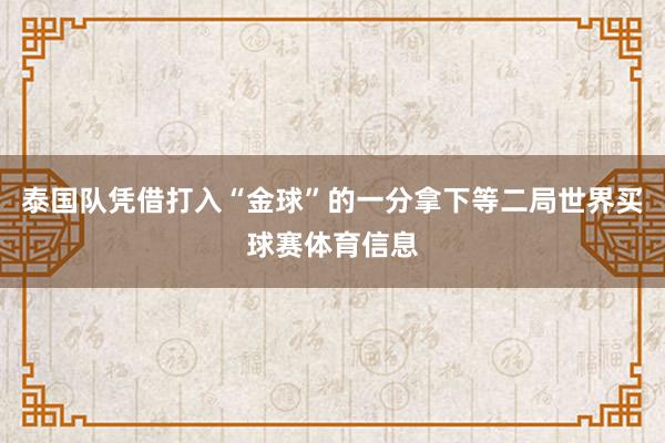 泰国队凭借打入“金球”的一分拿下等二局世界买球赛体育信息