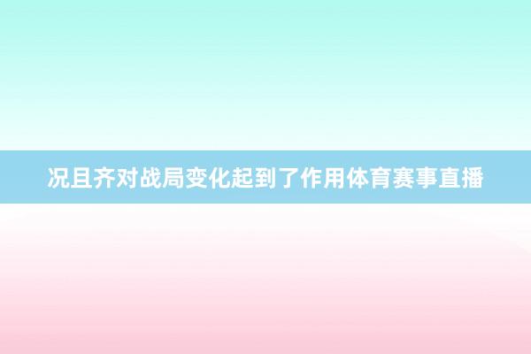 况且齐对战局变化起到了作用体育赛事直播
