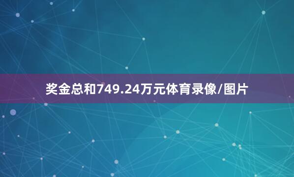 奖金总和749.24万元体育录像/图片
