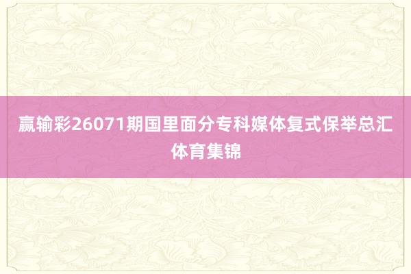 赢输彩26071期国里面分专科媒体复式保举总汇体育集锦
