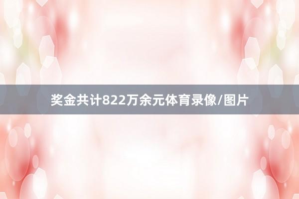 奖金共计822万余元体育录像/图片