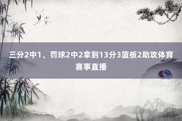 三分2中1、罚球2中2拿到13分3篮板2助攻体育赛事直播