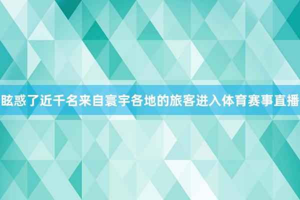 眩惑了近千名来自寰宇各地的旅客进入体育赛事直播