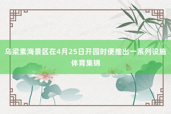 乌梁素海景区在4月25日开园时便推出一系列设施体育集锦