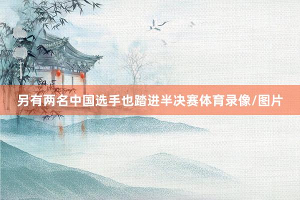 另有两名中国选手也踏进半决赛体育录像/图片