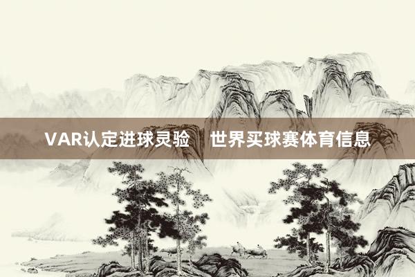 VAR认定进球灵验    世界买球赛体育信息