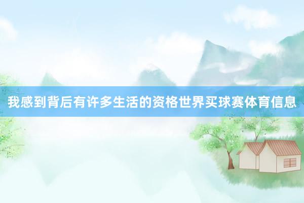 我感到背后有许多生活的资格世界买球赛体育信息