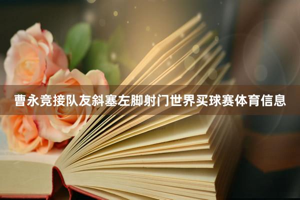 曹永竞接队友斜塞左脚射门世界买球赛体育信息